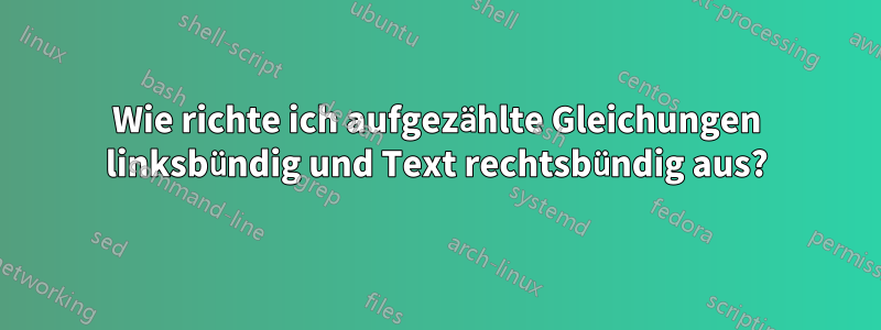 Wie richte ich aufgezählte Gleichungen linksbündig und Text rechtsbündig aus?