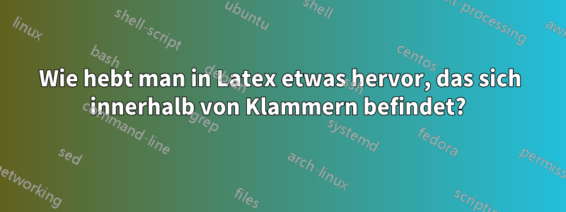 Wie hebt man in Latex etwas hervor, das sich innerhalb von Klammern befindet? 