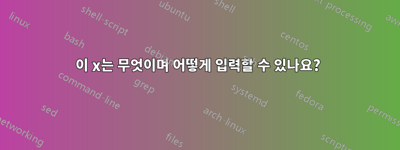 이 x는 무엇이며 어떻게 입력할 수 있나요?