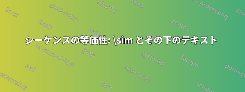 シーケンスの等価性: \sim とその下のテキスト