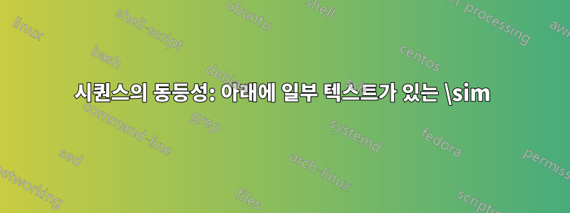 시퀀스의 동등성: 아래에 일부 텍스트가 있는 \sim