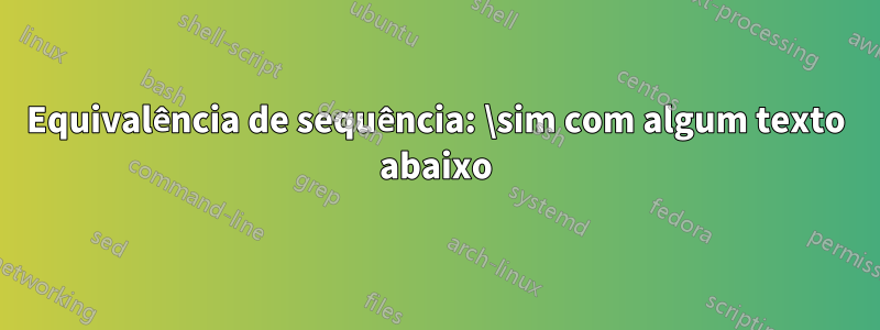 Equivalência de sequência: \sim com algum texto abaixo