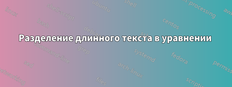 Разделение длинного текста в уравнении