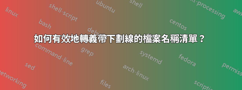 如何有效地轉義帶下劃線的檔案名稱清單？