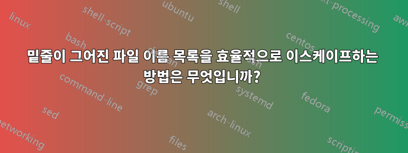 밑줄이 그어진 파일 이름 목록을 효율적으로 이스케이프하는 방법은 무엇입니까?