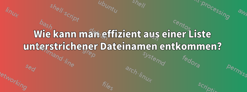 Wie kann man effizient aus einer Liste unterstrichener Dateinamen entkommen?