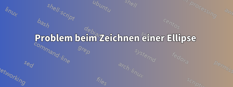 Problem beim Zeichnen einer Ellipse