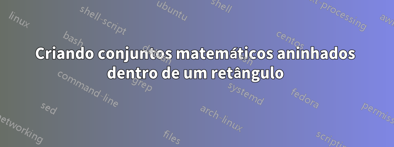 Criando conjuntos matemáticos aninhados dentro de um retângulo