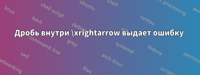Дробь внутри \xrightarrow выдает ошибку