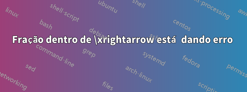 Fração dentro de \xrightarrow está dando erro