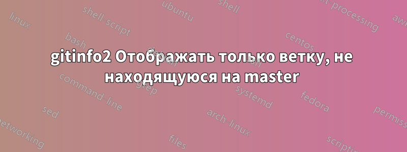 gitinfo2 Отображать только ветку, не находящуюся на master