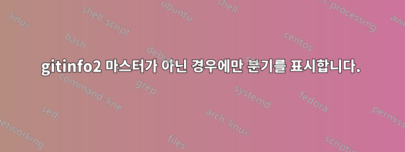 gitinfo2 마스터가 아닌 경우에만 분기를 표시합니다.