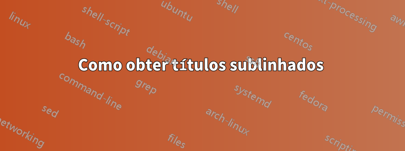 Como obter títulos sublinhados
