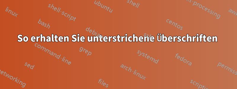 So erhalten Sie unterstrichene Überschriften