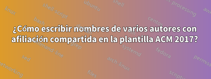 ¿Cómo escribir nombres de varios autores con afiliación compartida en la plantilla ACM 2017?