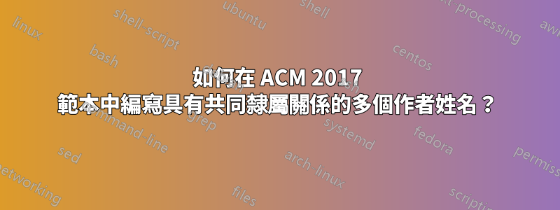 如何在 ACM 2017 範本中編寫具有共同隸屬關係的多個作者姓名？