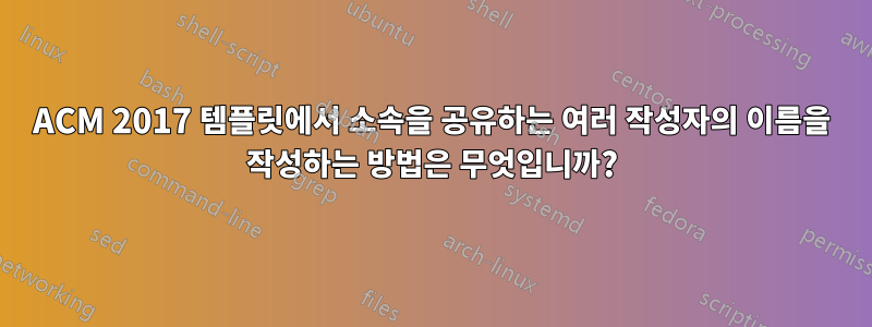 ACM 2017 템플릿에서 소속을 공유하는 여러 작성자의 이름을 작성하는 방법은 무엇입니까?