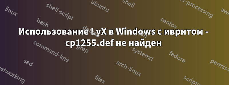 Использование LyX в Windows с ивритом - cp1255.def не найден