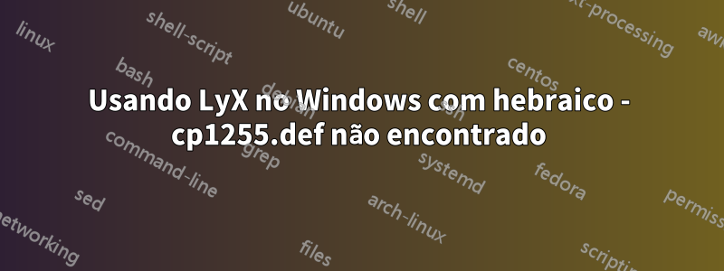 Usando LyX no Windows com hebraico - cp1255.def não encontrado