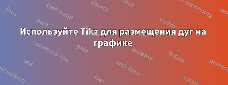 Используйте Tikz для размещения дуг на графике