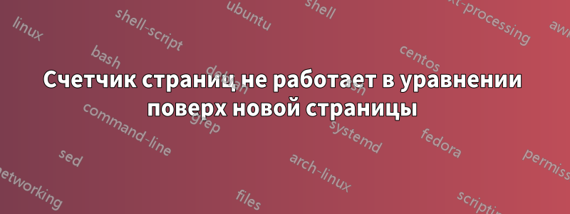 Счетчик страниц не работает в уравнении поверх новой страницы