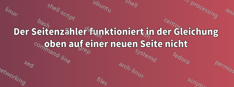 Der Seitenzähler funktioniert in der Gleichung oben auf einer neuen Seite nicht