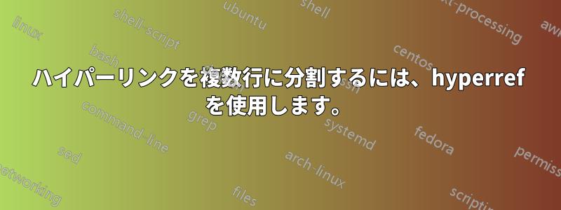 ハイパーリンクを複数行に分割するには、hyperref を使用します。