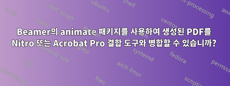 Beamer의 animate 패키지를 사용하여 생성된 PDF를 Nitro 또는 Acrobat Pro 결합 도구와 병합할 수 있습니까?