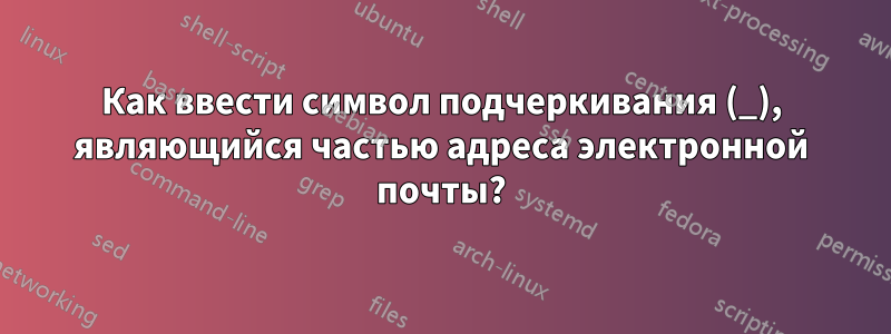 Как ввести символ подчеркивания (_), являющийся частью адреса электронной почты?