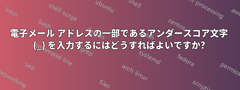 電子メール アドレスの一部であるアンダースコア文字 (_) を入力するにはどうすればよいですか?