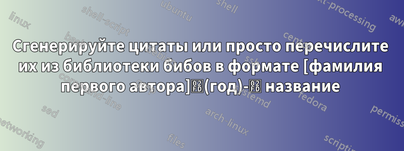 Сгенерируйте цитаты или просто перечислите их из библиотеки бибов в формате [фамилия первого автора]˽(год)-˽ название