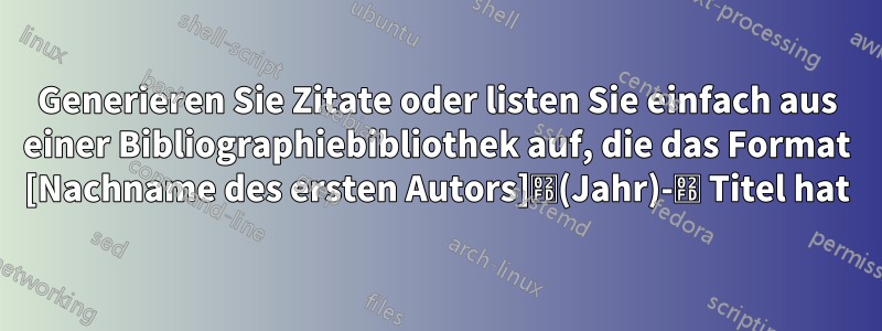 Generieren Sie Zitate oder listen Sie einfach aus einer Bibliographiebibliothek auf, die das Format [Nachname des ersten Autors]˽(Jahr)-˽ Titel hat