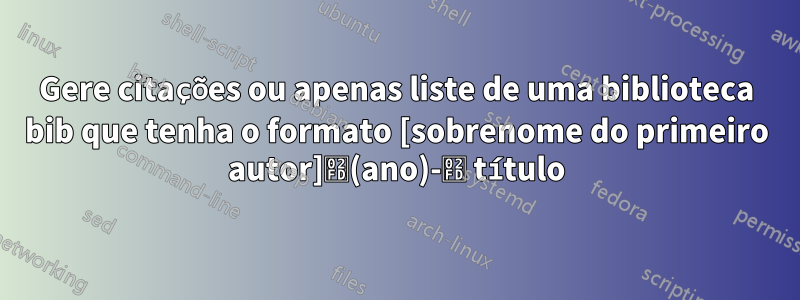 Gere citações ou apenas liste de uma biblioteca bib que tenha o formato [sobrenome do primeiro autor]˽(ano)-˽ título