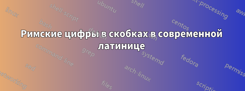 Римские цифры в скобках в современной латинице