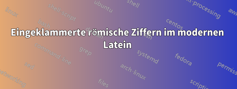 Eingeklammerte römische Ziffern im modernen Latein