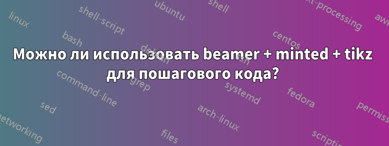 Можно ли использовать beamer + minted + tikz для пошагового кода?