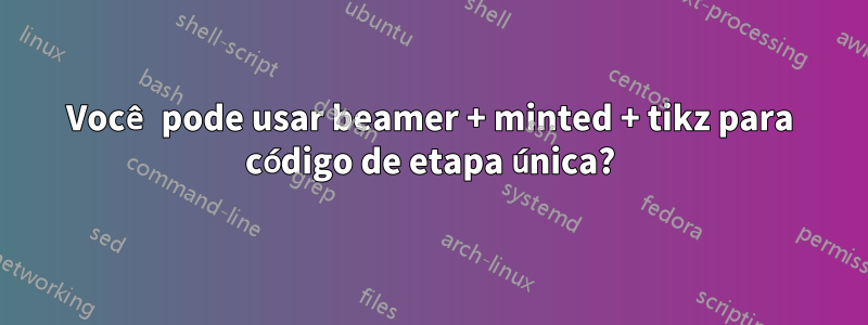 Você pode usar beamer + minted + tikz para código de etapa única?