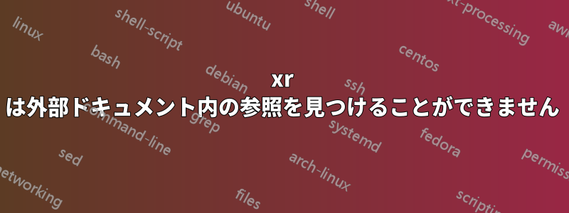 xr は外部ドキュメント内の参照を見つけることができません