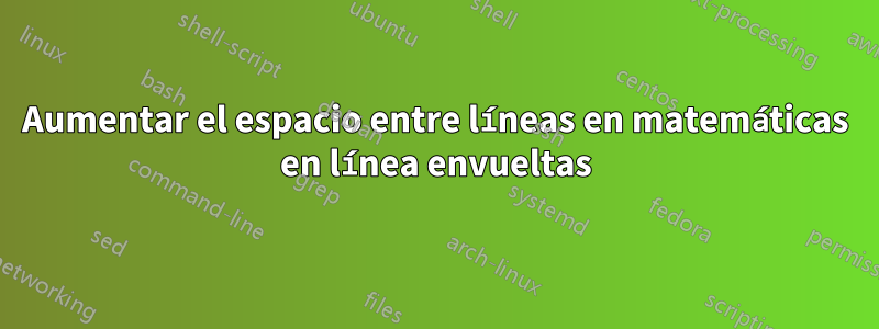 Aumentar el espacio entre líneas en matemáticas en línea envueltas