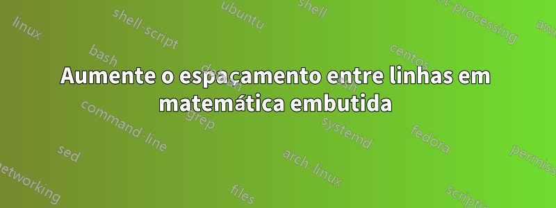 Aumente o espaçamento entre linhas em matemática embutida