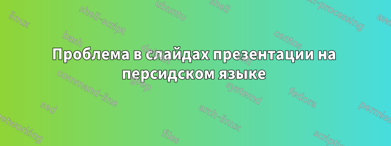 Проблема в слайдах презентации на персидском языке