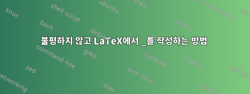 불평하지 않고 LaTeX에서 _를 작성하는 방법