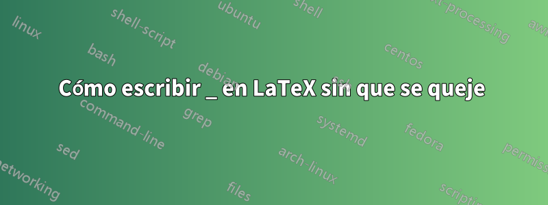 Cómo escribir _ en LaTeX sin que se queje