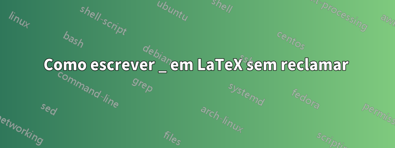 Como escrever _ em LaTeX sem reclamar