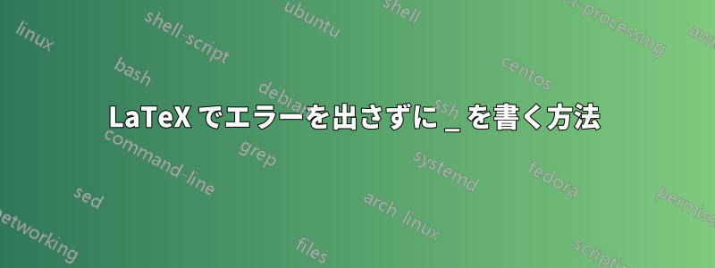 LaTeX でエラーを出さずに _ を書く方法