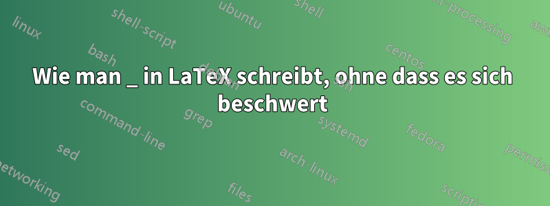 Wie man _ in LaTeX schreibt, ohne dass es sich beschwert