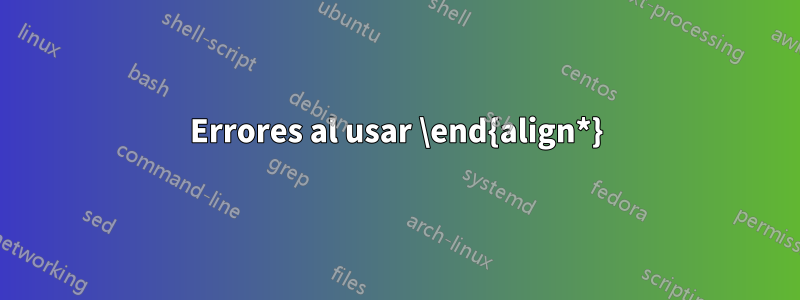 Errores al usar \end{align*}