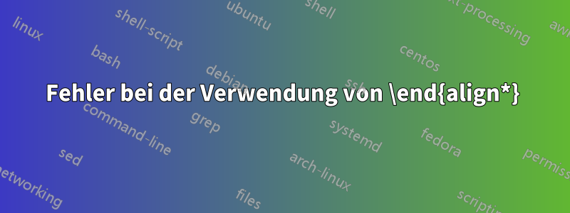 Fehler bei der Verwendung von \end{align*}