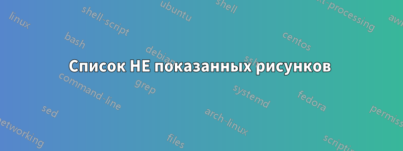 Список НЕ показанных рисунков