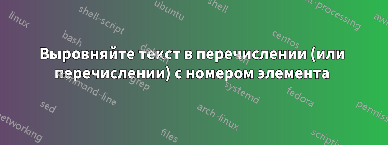 Выровняйте текст в перечислении (или перечислении) с номером элемента